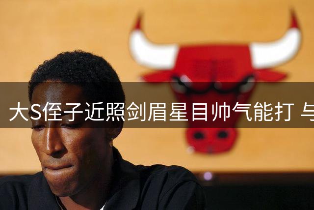 大S侄子近照剑眉星目帅气能打 与小S两个女儿合照星味足