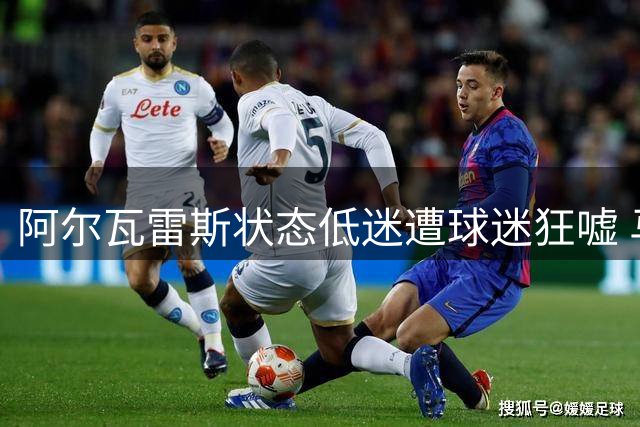 阿尔瓦雷斯状态低迷遭球迷狂嘘 马竞更衣室危机持续发酵